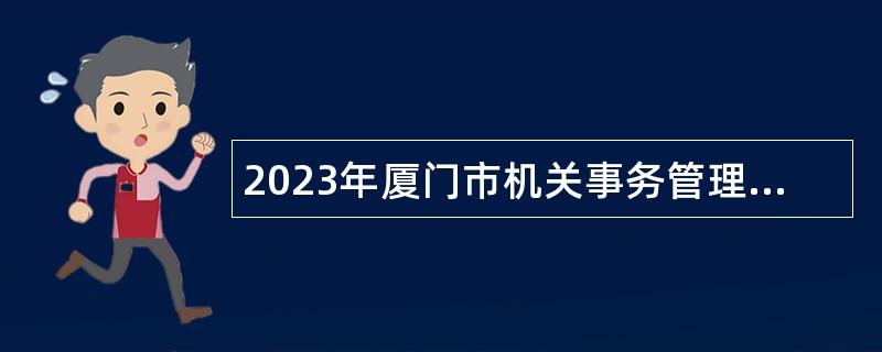 2023年厦门市机关事务管理局补充非在编工作人员招聘公告