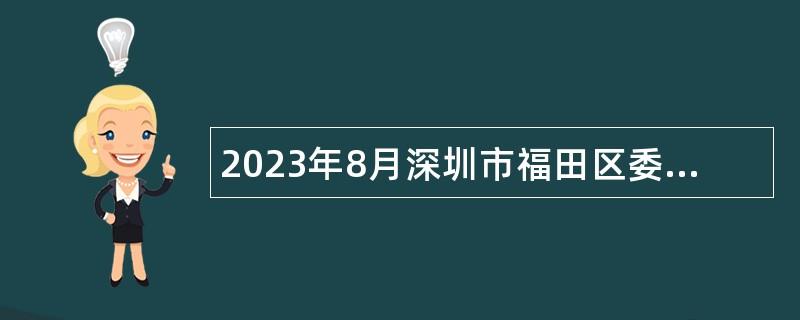 2023年8月深圳市福田区委办公室、深圳市福田区人民政府办公室招聘特聘岗位工作人员招聘公告