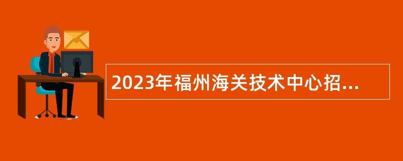 2023年福州海关技术中心招聘公告