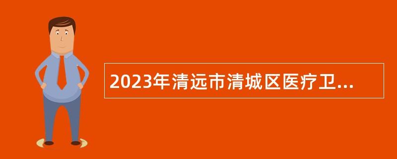 2023年清远市清城区医疗卫生共同体总医院招聘卫生专业技术人员公告