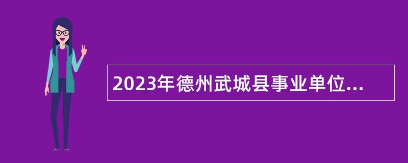 2023年德州武城县事业单位引进博士研究生公告