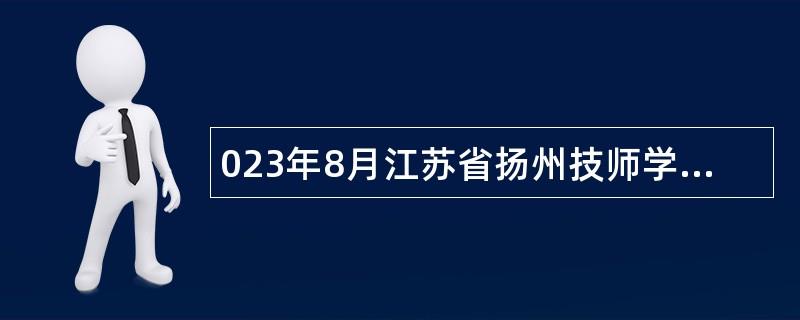 023年8月江苏省扬州技师学院招聘教师公告