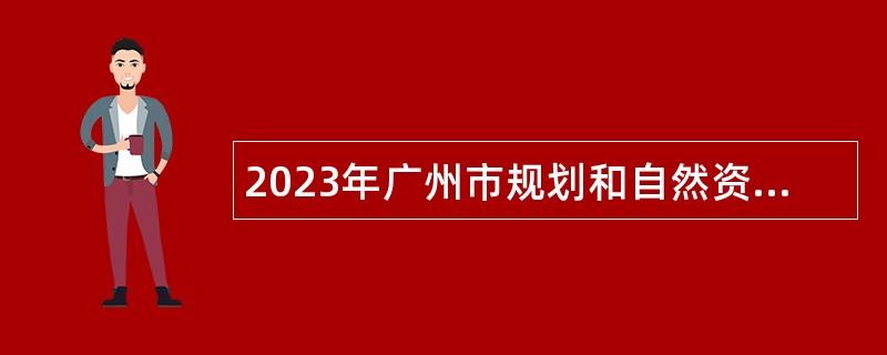 2023年广州市规划和自然资源局南沙区分局招聘编外人员公告