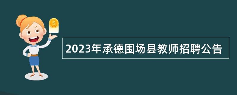 2023年承德围场县教师招聘公告