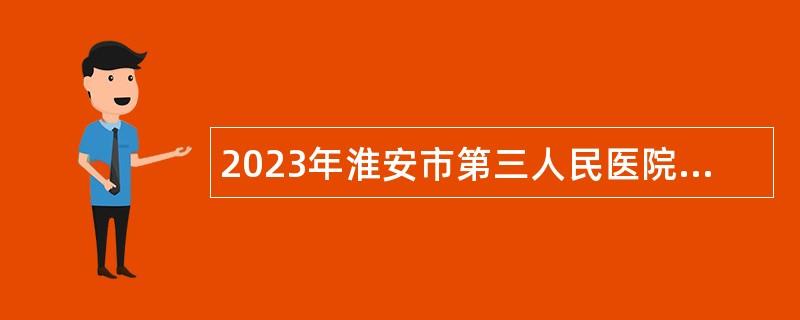 2023年淮安市第三人民醫(yī)院招聘公告