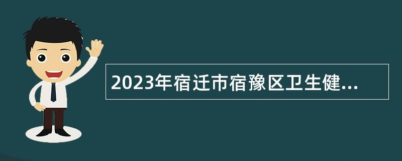 2023年宿迁市宿豫区卫生健康局下属事业单位招聘事业编工作人员公告