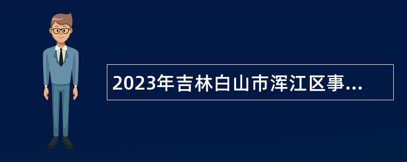 2023年吉林白山市渾江區(qū)事業(yè)單位招聘高層次和急需緊缺人才公告