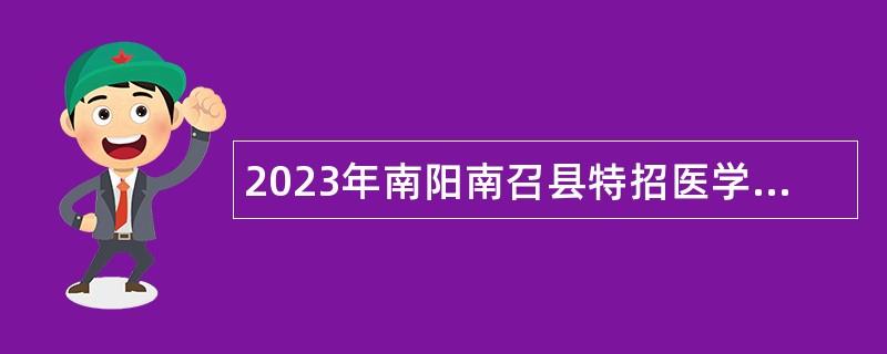 2023年南阳南召县特招医学院校毕业生公告