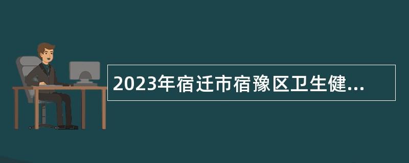 2023年宿迁市宿豫区卫生健康局下属事业单位招聘合同制工作人员公告（第三批次）