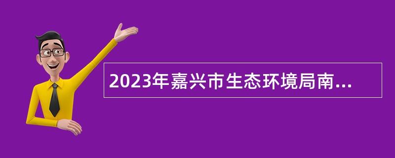 2023年嘉興市生態環境局南湖分局招聘編外用工人員公告