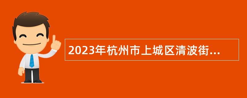 2023年杭州市上城区清波街道办事处编外招聘公告