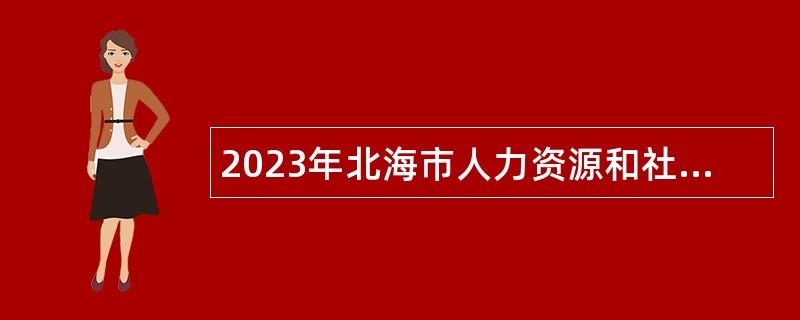 2023年北海市人力资源和社会保障局招聘编外工作人员公告