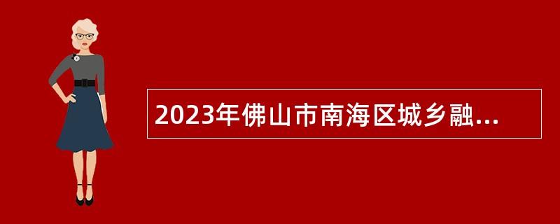 2023年佛山市南海区城乡融合促进中心招聘编外人员公告