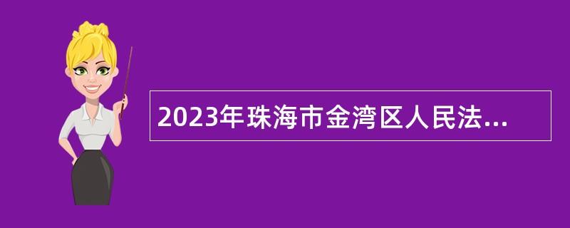 2023年珠海市金湾区人民法院招聘合同制后勤辅助人员公告