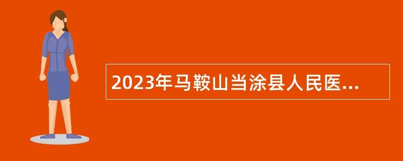 2023年马鞍山当涂县人民医院周转池编制招聘公告