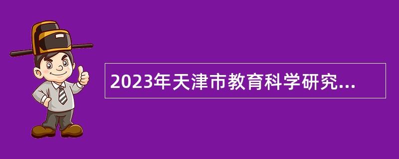 2023年天津市教育科學研究院招聘博士公告