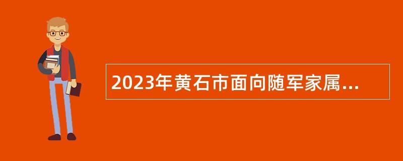 2023年黄石市面向随军家属专项招聘事业单位工作人员公告