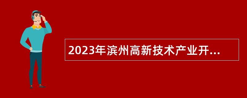 2023年滨州高新技术产业开发区所属国有企业招聘工作人员公告