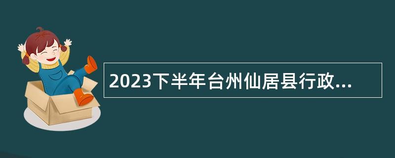 2023下半年台州仙居县行政事业单位招聘编外人员公告