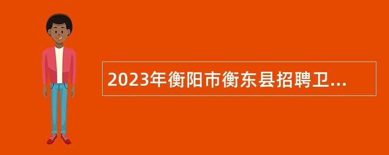 2023年衡阳市衡东县招聘卫健系统专业技术人员公告