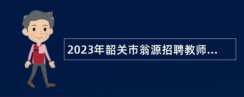 2023年韶关市翁源招聘教师（第三批）暨青年人才招聘公告