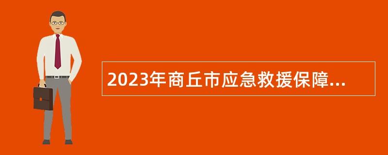 2023年商丘市应急救援保障中心招聘高层次人才公告