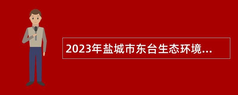 2023年盐城市东台生态环境局招聘劳动合同制人员公告