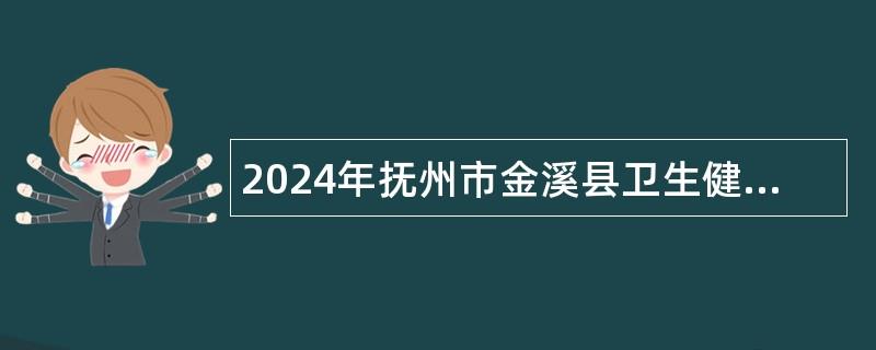 2024年抚州市金溪县卫生健康系统招聘专业技术人员公告