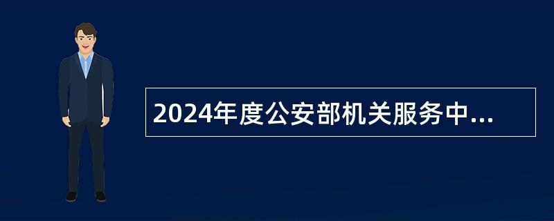 2024年度公安部机关服务中心、公安部幼儿园、公安部北戴河服务保障中心招聘公告