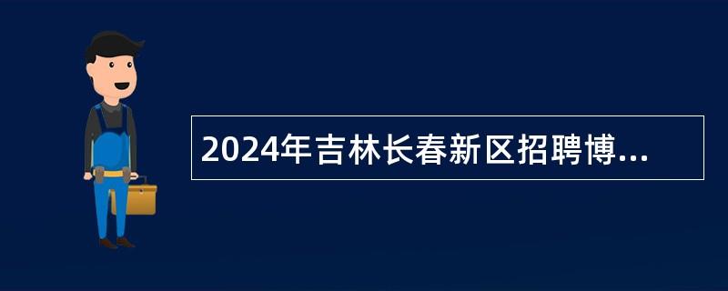 2024年吉林長春新區(qū)招聘博士人才公告（1號(hào)）