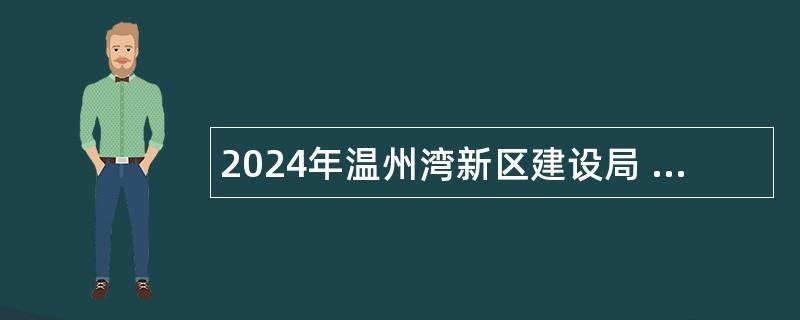 2024年温州湾新区建设局 温州市龙湾区住房和城乡建设局招聘编外工作人员公告