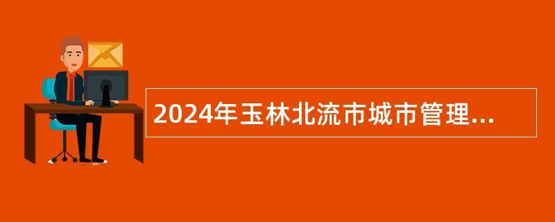 2024年玉林北流市城市管理监督局补充招聘公告