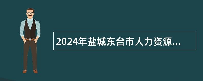 2024年盐城东台市人力资源和社会保障局招聘劳务派遣人员公告