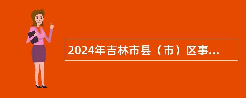 2024年吉林市縣（市）區(qū)事業(yè)單位招聘入伍高校畢業(yè)生公告（1號）