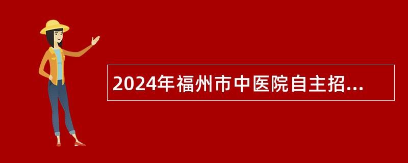 2024年福州市中医院自主招聘工作人员公告