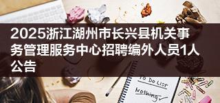 2025浙江湖州市长兴县机关事务管理服务中心招聘编外人员1人公告