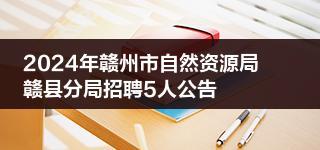 2024年赣州市自然资源局赣县分局招聘5人公告