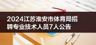 2024江蘇淮安市體育局招聘專業(yè)技術(shù)人員7人公告