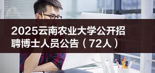 2025云南农业大学公开招聘博士人员公告（72人）