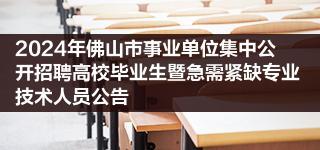 2024年佛山市事业单位集今日招聘网开招聘高校毕业生暨急需紧缺专业技术人员公告