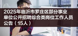 2025年临沂市罗庄区部分事业单位公开招聘综合类岗位工作人员公告（15人）