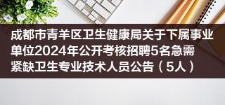 成都市青羊区卫生健康局关于下属事业单位2024年公开考核招聘5名急需紧缺卫生专业技术人员公告（5人）