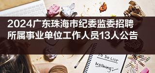 2024广东珠海市纪委监委招聘所属事业单位工作人员13人公告