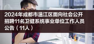 2024年成都市温江区面向社会公开招聘11名卫健系统事业单位工作人员公告（11人）