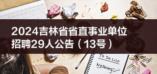 2024吉林省省直事業(yè)單位招聘29人公告（13號）