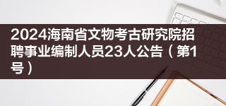 2024海南省文物考古研究院招聘事业编制人员23人公告（第1号）