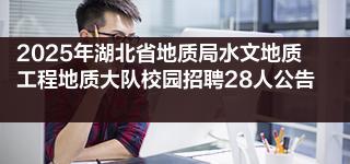 2025年湖北省地质局水文地质工程地质大队校园招聘28人公告