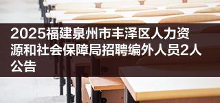 2025福建泉州市丰泽区人力资源和社会保障局招聘编外人员2人公告