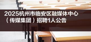 2025杭州市临安区融媒体中心（传媒集团）招聘1人公告