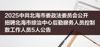 2025中共北海市委政法委员会公开招聘北海市综治中心后勤服务人员控制数工作人员5人公告